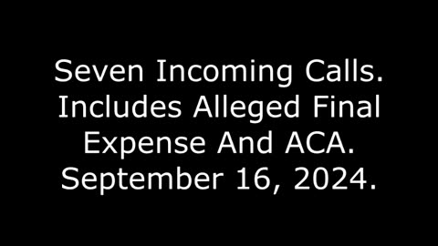 Seven Incoming Calls: Includes Alleged Final Expense And ACA, September 16, 2024