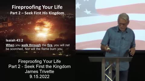 Fireproofing Your Life – Part 2 – Seek First His Kingdom - James Trivette – 9.15.2022