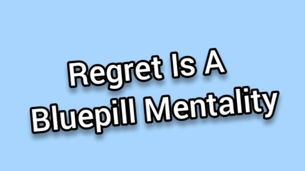 Regret Is A Bluepill Mentality
