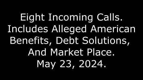 8 Incoming Calls: Includes Alleged American Benefits, Debt Solutions, And Market Place, 5/23/24