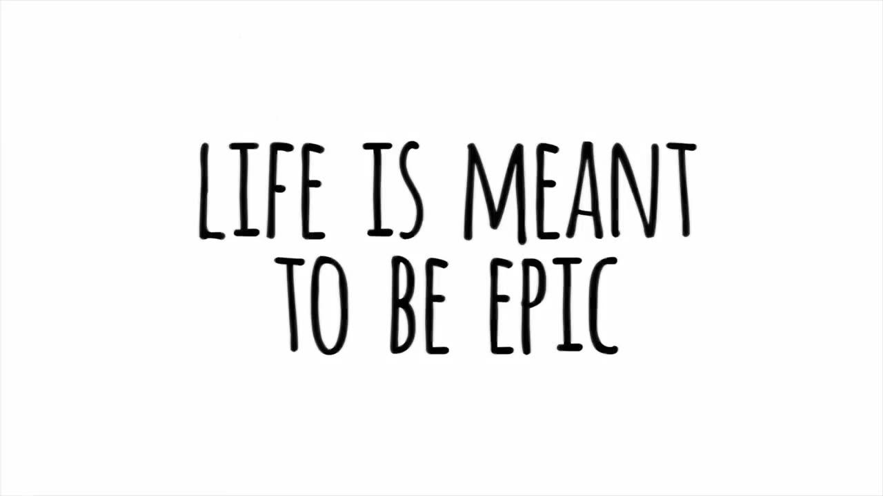 Life Is Meant To Be Epic