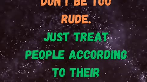 Don't be too humble. Don't be too rude. Just treat people according to their attitude.