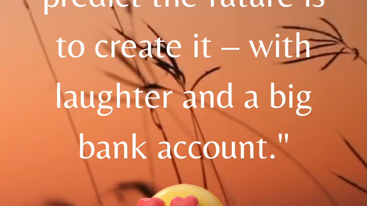 "The best way to predict the future is to create it – with laughter and a big bank account."