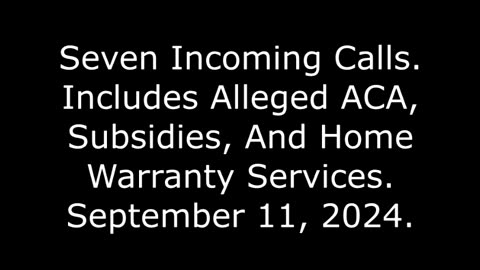 Seven Incoming Calls: Includes Alleged ACA, Subsidies, And Home Warranty Services, 9/11/24