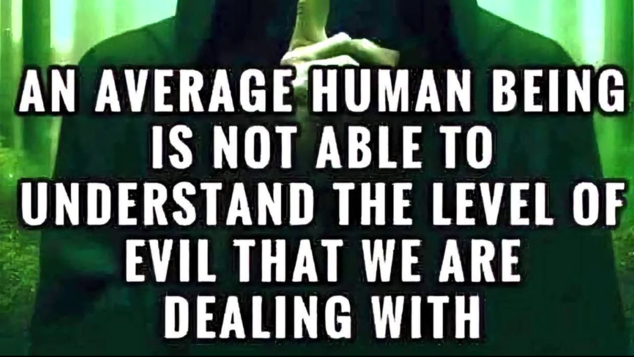 An average human being is not able to understand the level of evil that we are dealing with.