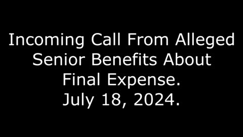 Incoming Call From Alleged Senior Benefits About Final Expense: July 18, 2024