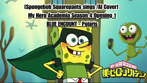 [SpongeBob sings/AI Cover] My Hero Academia Season 4 Opening 1 BLUE ENCOUNT - Polaris