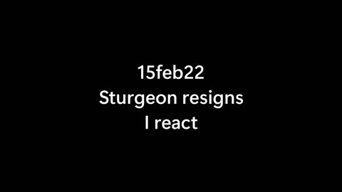 15feb23 .. Sturgeon resigns. I react