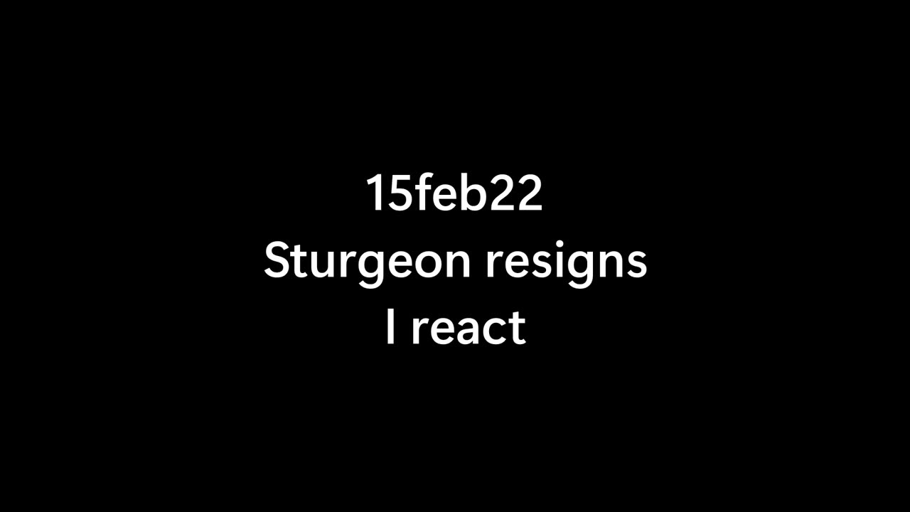 15feb23 .. Sturgeon resigns. I react