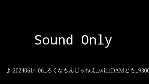 20240614-06_ろくなもんじゃねえ_withDAMとも_9300cal.mp4
