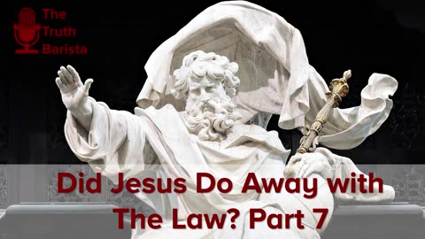 Did Jesus Do Away with The Law? Part 7