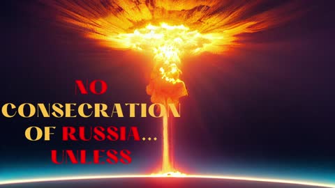 NO CONSECRATION OF RUSSIA...UNLESS