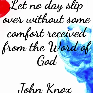 Let no day slip over without some comfort received from the Word of God - John Knox