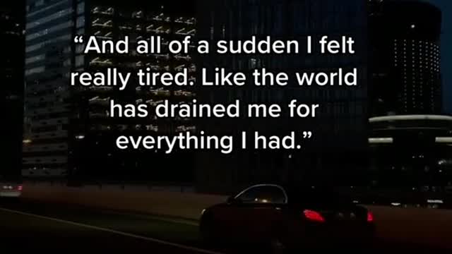 "And all of a sudden I felt really tired. Like the world has drained me for everything I had."