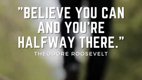 Believe you can and you're halfway there.