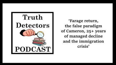 Truth Detectors - Farage return, false paradigm of Cameron, 25 years of decline, immigration crisis