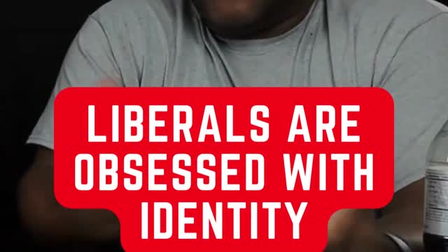 LIBERALS ARE OBSESSED WITH IDENTITY