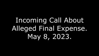 Incoming Call About Alleged Final Expense: May 8, 2023