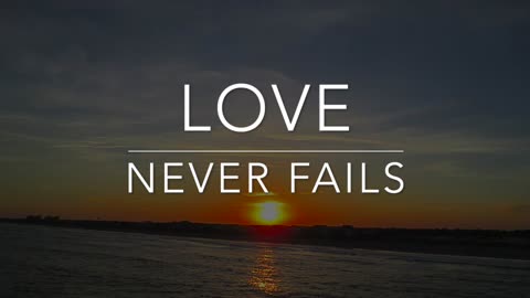 Love Never Fails. 1 Corinthians 13: 8-13