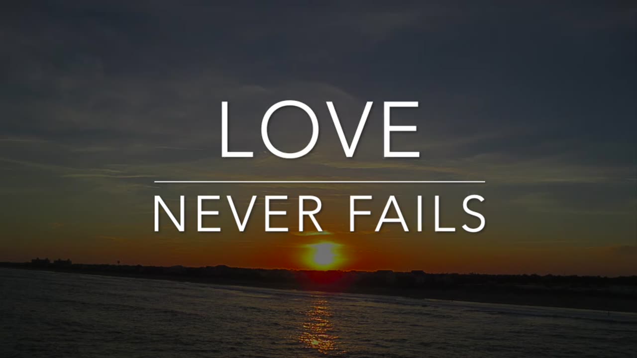 Love Never Fails. 1 Corinthians 13: 8-13