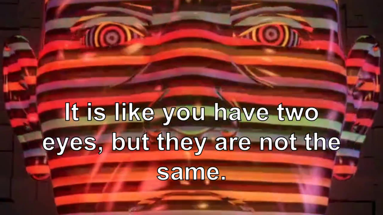 It is like you have two eyes, but they are not the same. They are two different eyes.