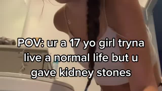 POV: ur a 17 yo girl trynallive a normal life but u gave kidney stones
