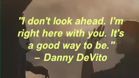 I don't look ahead. I'm right here with you. It's a good way to be. — Danny DeVito