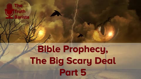 Bible Prophecy, The Big Scary Deal Part 5