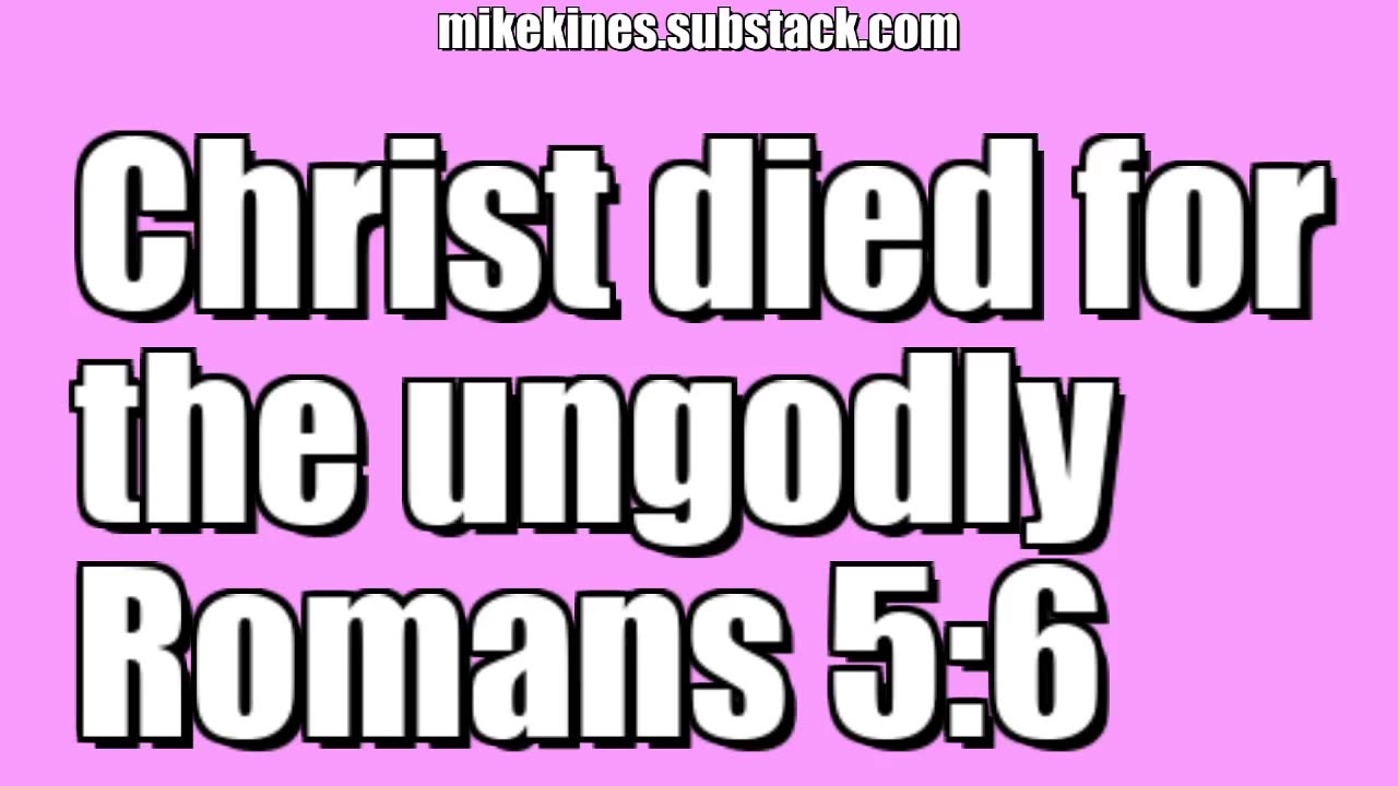 Christ died for the ungodly - Romans 5:6