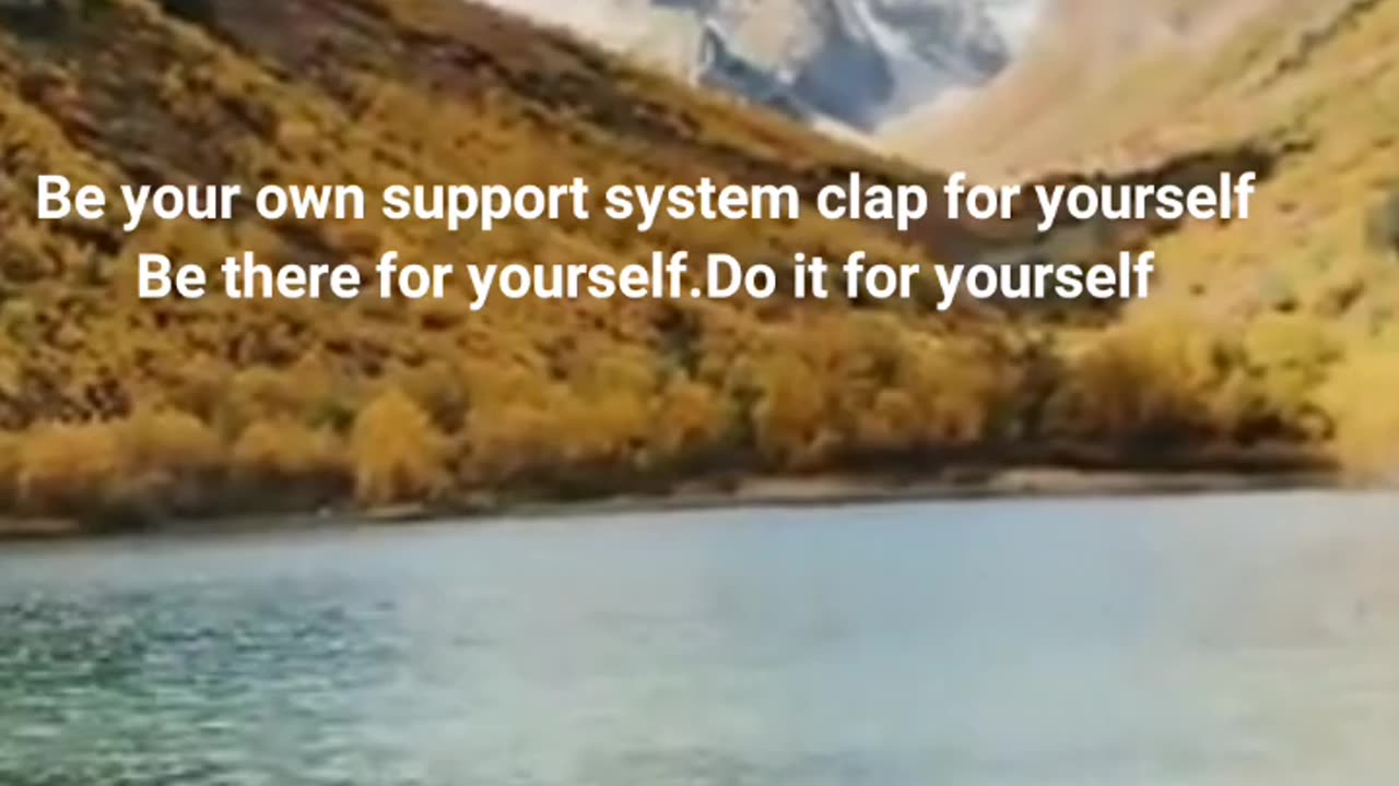 Be your own support system clap for yourself Be there for yourself.Do it for yourself