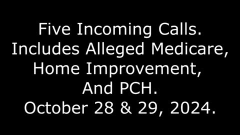 Five Incoming Calls: Includes Alleged Medicare, Home Improvement, And PCH, October 28 & 29, 2024