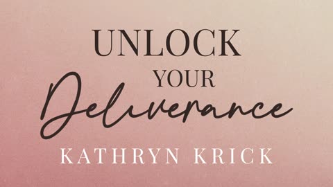 Unlock Your Deliverance by Kathryn Krick