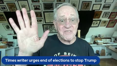 Att Alan Dershowitz -Times urges end of elections to stop Trump; The Dangerous Neo McCarthyites