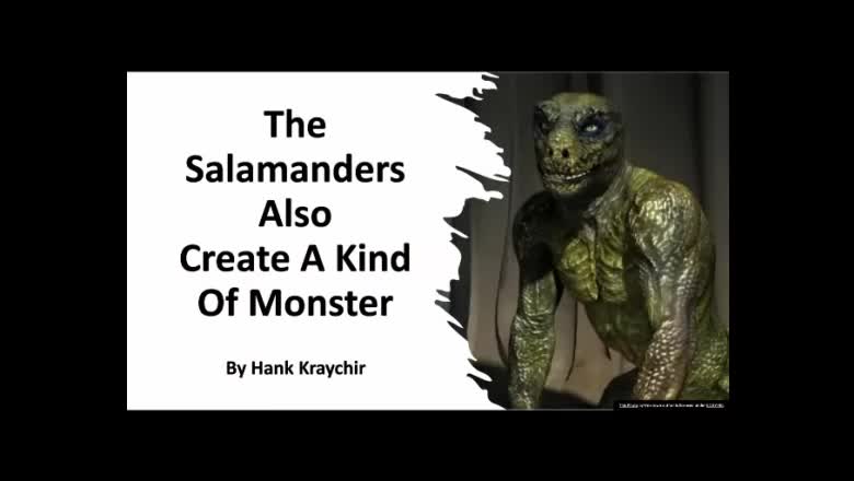 THE SALAMANDERS ALSO CREATE A KIND OF MONSTER