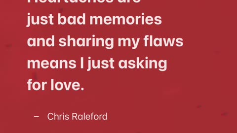 Heartaches are just bad memories and sharing my flaws means I just asking for love - Chris Raleford