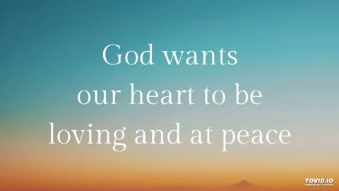 God wants our heart to be loving and at peace