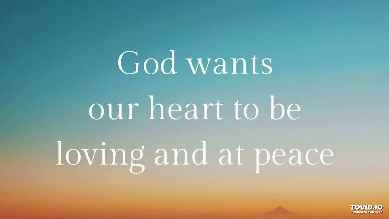 God wants our heart to be loving and at peace