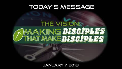 The Vision: Making Disciples That Make Disciples - January 7, 2018