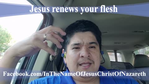 Jesus renews your flesh