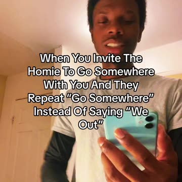 When You Invite The Homie To Go Somewhere With You And They Repeat “Go Somewhere”