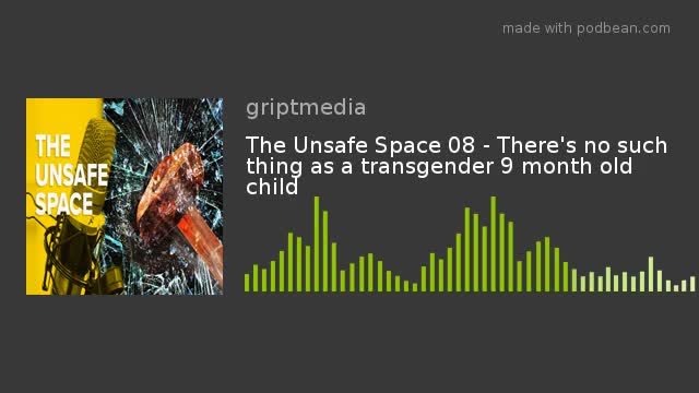 The Unsafe Space 08 - There's no such thing as a transgender 9 month old child