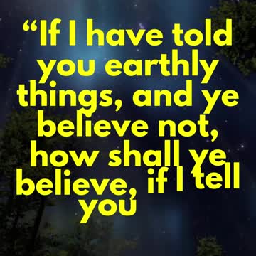 JESUS SAID... If I have told you earthly things, and ye believe not, how shall ye believe,