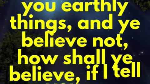 JESUS SAID... If I have told you earthly things, and ye believe not, how shall ye believe,