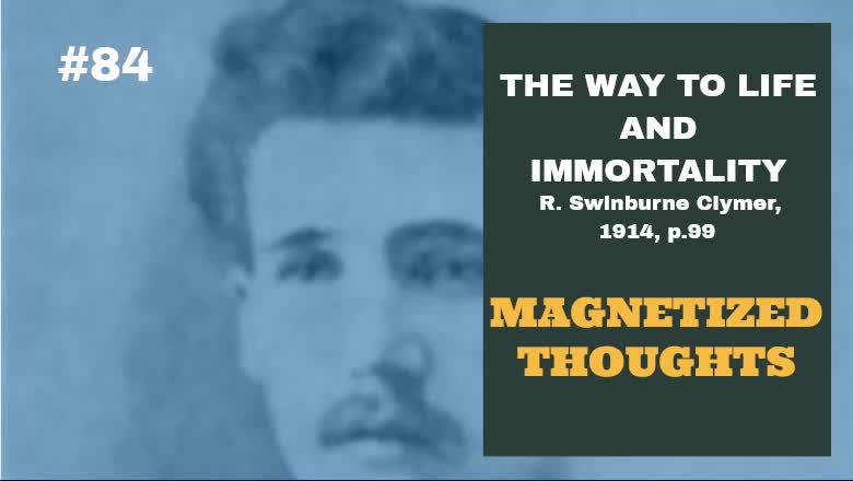 #84: MAGNETIZED THOUGHTS: The Way To Life and Immortality, Reuben Swinburne Clymer, 1914, p. 99