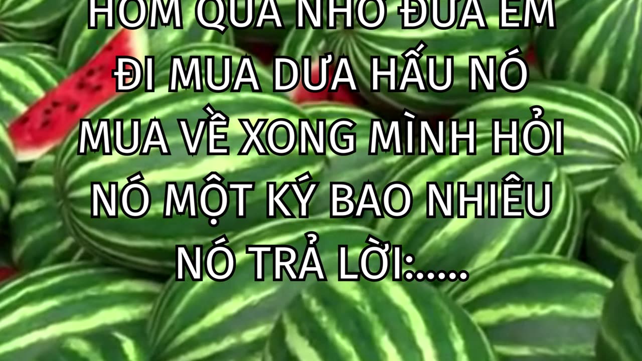 Hôm qua nhờ đứa em đi mua dưa hấu nó mua về xong mình hỏi nó một ký bao nhiêu nó trả lời:.....