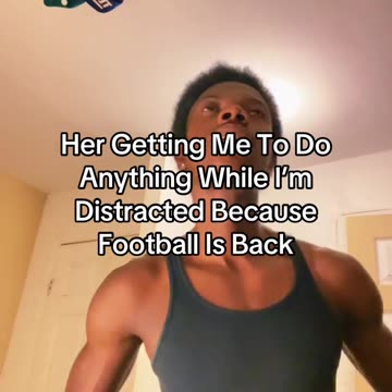 Her Getting Me To Do Anything While I’m Distracted Because Football Is Back