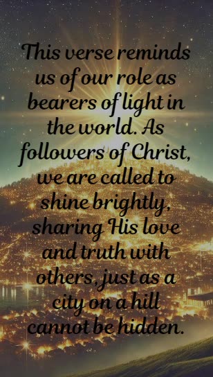 Matthew 5:14 - You are the light of the world. A town built on a hill cannot be hidden.