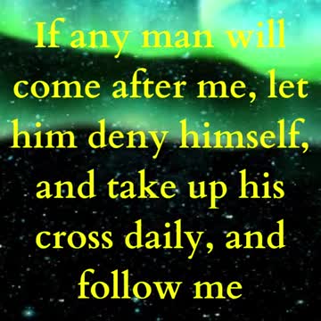If any man will come after me, let him deny himself, and take up his cross daily, and follow me