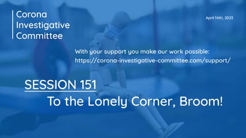 Corona Investigative Committee - Session 151 - To the Lonely Corner, Broom! - April 14 2023