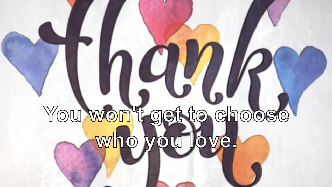 You won't get to choose who you love. You cannot choose who you like.